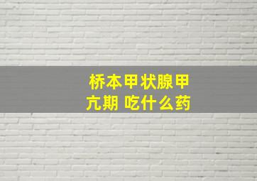 桥本甲状腺甲亢期 吃什么药